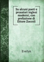 Su alcuni poeti e prosatori inglesi moderni; con prefazione di Ettore Zoccoli