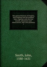 The general historie of Virginia, New England and the Summer Isles; together with the true travels, adventures and observations, and a sea grammar. 1