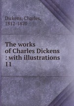 The works of Charles Dickens : with illustrations. 11