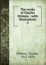 The works of Charles Dickens : with illustrations. 3