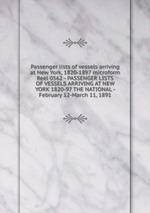 Passenger lists of vessels arriving at New York, 1820-1897 microform. Reel 0562 - PASSENGER LISTS OF VESSELS ARRIVING AT NEW YORK 1820-97 THE NATIONAL - February 12-March 11, 1891