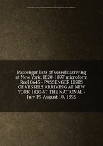 Passenger lists of vessels arriving at New York, 1820-1897 microform. Reel 0645 - PASSENGER LISTS OF VESSELS ARRIVING AT NEW YORK 1820-97 THE NATIONAL - July 19-August 10, 1895