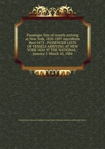 Passenger lists of vessels arriving at New York, 1820-1897 microform. Reel 0473 - PASSENGER LISTS OF VESSELS ARRIVING AT NEW YORK 1820-97 THE NATIONAL - January 2-March 10, 1884