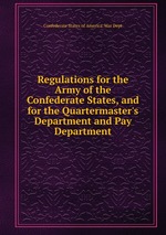 Regulations for the Army of the Confederate States, and for the Quartermaster`s Department and Pay Department