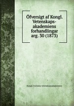 fversigt af Kongl. Vetenskaps-akademiens forhandlingar. arg. 30 (1873)