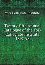 Twenty-fifth Annual Catalogue of the York Collegiate Institute. 1897-98