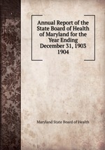 Annual Report of the State Board of Health of Maryland for the Year Ending December 31, 1903.. 1904