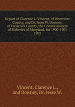 Report of Clarence L. Vincent, of Worcester County, and Dr. Jesse W. Downey, of Frederick County, the Commissioners of Fisheries of Maryland, for 1900-1901.. 1902