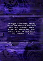 Passenger lists of vessels arriving at New York, 1820-1897 microform. Reel 0346 - PASSENGER LISTS OF VESSELS ARRIVING AT NEW YORK 1820-97 THE NATIONAL - July 21-August 15, 1871