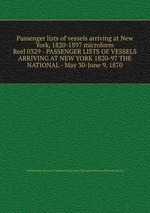 Passenger lists of vessels arriving at New York, 1820-1897 microform. Reel 0329 - PASSENGER LISTS OF VESSELS ARRIVING AT NEW YORK 1820-97 THE NATIONAL - May 30-June 9, 1870