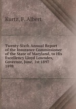 Twenty-Sixth Annual Report of the Insurance Commissioner of the State of Maryland, to His Excellency Lloyd Lowndes, Governor, June, 1st 1897.. 1898