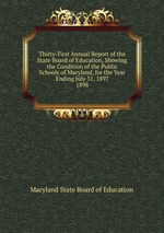 Thirty-First Annual Report of the State Board of Education, Showing the Condition of the Public Schools of Maryland, for the Year Ending July 31, 1897.. 1898
