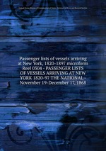Passenger lists of vessels arriving at New York, 1820-1897 microform. Reel 0304 - PASSENGER LISTS OF VESSELS ARRIVING AT NEW YORK 1820-97 THE NATIONAL - November 19-December 17, 1868