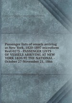Passenger lists of vessels arriving at New York, 1820-1897 microform. Reel 0273 - PASSENGER LISTS OF VESSELS ARRIVING AT NEW YORK 1820-97 THE NATIONAL - October 27-November 21, 1866