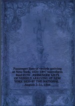 Passenger lists of vessels arriving at New York, 1820-1897 microform. Reel 0270 - PASSENGER LISTS OF VESSELS ARRIVING AT NEW YORK 1820-97 THE NATIONAL - August 3-31, 1866