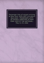 Passenger lists of vessels arriving at New York, 1820-1897 microform. Reel 0265 - PASSENGER LISTS OF VESSELS ARRIVING AT NEW YORK 1820-97 THE NATIONAL - May 11-25, 1866