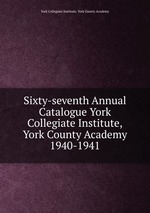 Sixty-seventh Annual Catalogue York Collegiate Institute,York County Academy. 1940-1941