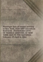 Passenger lists of vessels arriving at New York, 1820-1897 microform. Reel 0238 - PASSENGER LISTS OF VESSELS ARRIVING AT NEW YORK 1820-97 THE NATIONAL - February 29-April 4, 1864