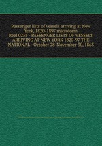 Passenger lists of vessels arriving at New York, 1820-1897 microform. Reel 0235 - PASSENGER LISTS OF VESSELS ARRIVING AT NEW YORK 1820-97 THE NATIONAL - October 28-November 30, 1863