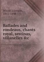 Ballades and rondeaus, chants royal, sestinas, villanelles &c