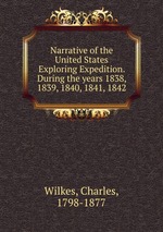 Narrative of the United States Exploring Expedition. During the years 1838, 1839, 1840, 1841, 1842