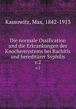 Die normale Ossification und die Erkrankungen des Knochensystems bei Rachitis und hereditrer Syphilis. v.2