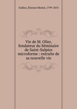 Vie de M. Olier, fondateur du Sminaire de Saint-Sulpice microforme : extraite de sa nouvelle vie