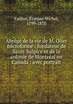 Abrg de la vie de M. Olier microforme : fondateur de Saint-Sulpice et de la colonie de Montral en Canada : avec portrait