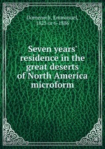 Seven years` residence in the great deserts of North America microform