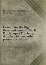 Lament for the Right Reverend James Gillis, D.D., bishop of Edinburgh, &c., &c., &c. and other poems microform