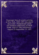 Passenger lists of vessels arriving at New York, 1820-1897 microform. Reel 0104 - PASSENGER LISTS OF VESSELS ARRIVING AT NEW YORK 1820-97 THE NATIONAL - August 23-September 13, 1851