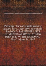 Passenger lists of vessels arriving at New York, 1820-1897 microform. Reel 0067 - PASSENGER LISTS OF VESSELS ARRIVING AT NEW YORK 1820-97 THE NATIONAL - May 21-June 24, 1847