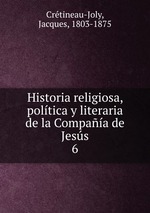 Historia religiosa, poltica y literaria de la Compaa de Jess. 6