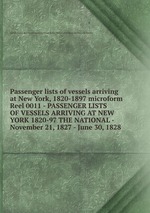 Passenger lists of vessels arriving at New York, 1820-1897 microform. Reel 0011 - PASSENGER LISTS OF VESSELS ARRIVING AT NEW YORK 1820-97 THE NATIONAL - November 21, 1827 - June 30, 1828