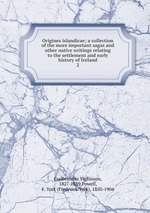 Origines islandicae; a collection of the more important sagas and other native writings relating to the settlement and early history of Iceland. 2