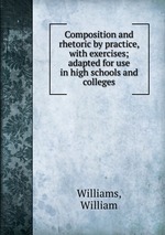 Composition and rhetoric by practice, with exercises; adapted for use in high schools and colleges
