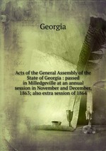 Acts of the General Assembly of the State of Georgia : passed in Milledgeville at an annual session in November and December, 1863; also extra session of 1864