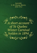 A short account of Ye Quebec Winter Carnival holden in 1894