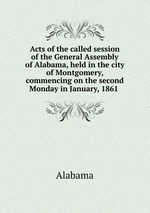 Acts of the called session of the General Assembly of Alabama, held in the city of Montgomery, commencing on the second Monday in January, 1861
