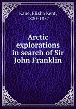 Arctic explorations in search of Sir John Franklin