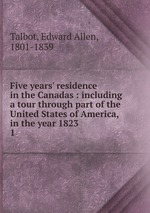 Five years` residence in the Canadas : including a tour through part of the United States of America, in the year 1823. 1