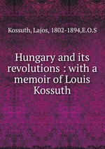 Hungary and its revolutions : with a memoir of Louis Kossuth