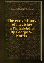 The early history of medicine in Philadelphia. By George W. Norris