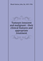 Tumours innocent and malignant : their clinical features and appropriate treatment