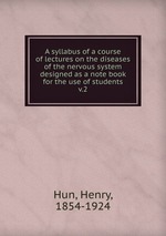 A syllabus of a course of lectures on the diseases of the nervous system designed as a note book for the use of students. v.2