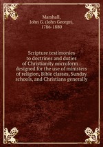 Scripture testimonies to doctrines and duties of Christianity microform : designed for the use of ministers of religion, Bible classes, Sunday schools, and Christians generally