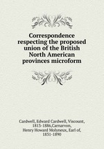 Correspondence respecting the proposed union of the British North American provinces microform