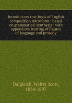 Introductory text-book of English composition microform : based on grammatical synthesis : with appendices treating of figures of language and prosody