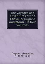 The voyages and adventures of the Chevalier Dupont microform : in four volumes