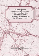 Le principe des nationalits microforme : lecture publique faite devant l`Institut-Canadien, Montral, le 1er dcembre 1864